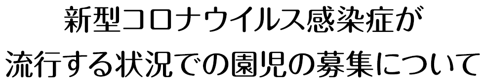 新型コロナウイルス感染症が流行する状況での園児の募集について
